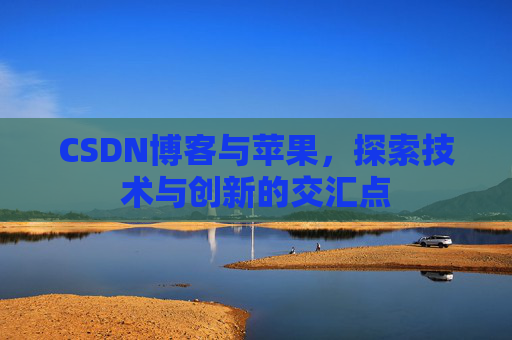 CSDN博客与苹果，探索技术与创新的交汇点